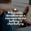 Prevención, identificación e intervención del bullying y ciberbullyng
